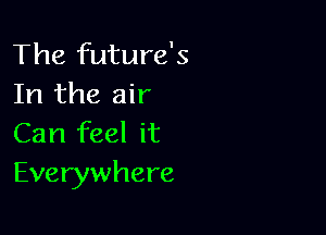 The future's
In the air

Can feel it
Everywhere