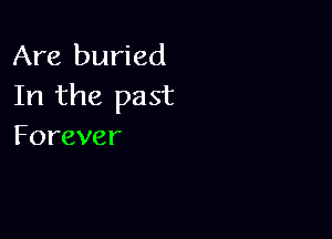 Are buried
Irlthe past

Forever
