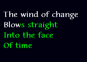 The wind of change
Blows straight

Into the face
Of time