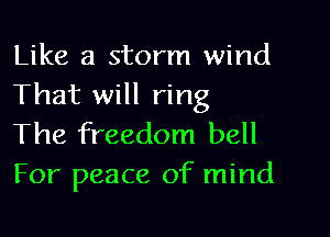 Like a storm wind
That will ring

The freedom bell
For peace of mind