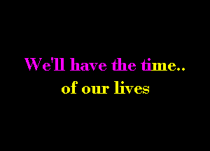 W e'll have the nine

of our lives