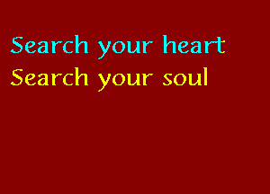 Search your heart
Search your soul