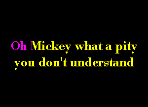 Oh Mickey What a pity
you don't understand