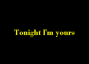 Tonight I'm yours
