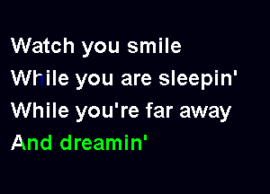 Watch you smile
WHIe you are sleepin'

While you're far away
And dreamin'