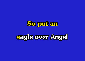 So put an

eagle over Angel
