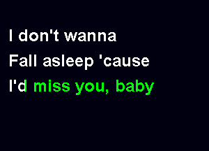 I don't wanna
Fall asleep 'cause

I'd miss you, baby