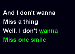 And I don't wanna
Miss a thing

Well, I don't wanna
Miss one smile