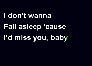 I don't wanna
Fall asleep 'cause

I'd miss you, baby