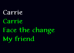 Carrie
Carrie

Face the change
My friend