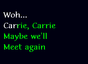 Woh...
Carrie, Carrie

Maybe we'll
Meet again