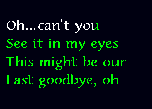 Oh...can't you
See it in my eyes

This might be our
Last goodbye, oh