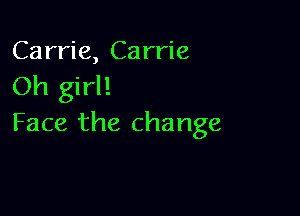 Carrie, Carrie
Oh girl!

Face the change