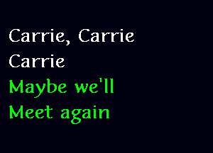 Carrie, Carrie
Carrie

Maybe we'll
Meet again