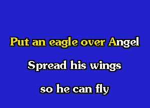 Put an eagle over Angel

Spread his wings

so he can fly