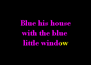 Blue his house

with the blue

little Window