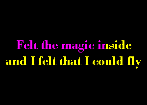 Felt the magic inside
and I felt that I could fly