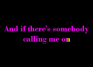 And if there's somebody
calling me 011