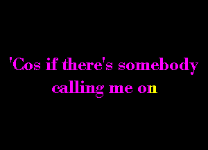 'Cos if there's somebody

calling me on