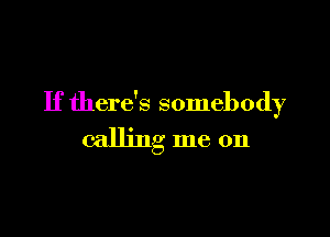 If there's somebody

calling me on