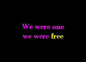 We were one

we were free