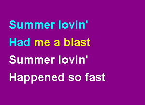 Summer lovin'
Had me a blast

Summer lovin'
Happened so fast