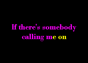 If there's somebody

calling me on