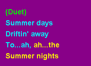 (Duet)
Summer days

Driftin' away
To...ah, ah...the
Summer nights