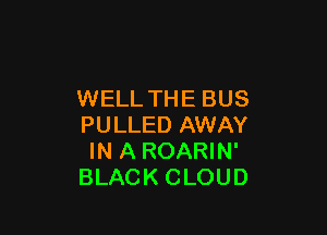 WELL THE BUS

PULLED AWAY
IN A ROARIN'
BLACK CLOUD