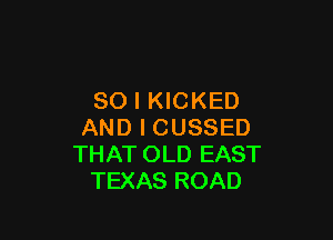 SO I KICKED

AND I CUSSED
THAT OLD EAST
TEXAS ROAD
