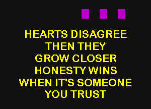 HEARTS DISAGREE
THEN THEY
GROW CLOSER
HONESTYWINS
WHEN IT'S SOMEONE

YOU TRUST l