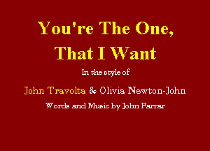 Y ou're The One,
That I W ant

Inthcbtylc of

John Travolta 3v Olivia Newton-John
Words and Music by John Farrar