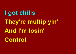 I got chills
They're multiplyin'

And I'm losin'
Control