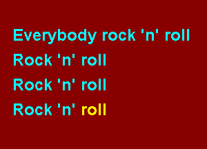 Everybody rock 'n' roll
Rock 'n' roll

Rock 'n' roll
Rock 'n' roll