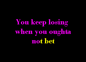 You keep 103mg

when you oughta
not bet