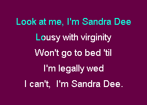 Look at me, I'm Sandra Dee

Lousy with virginity

Won't go to bed 'til

I'm legally wed

I can't, I'm Sandra Dee.