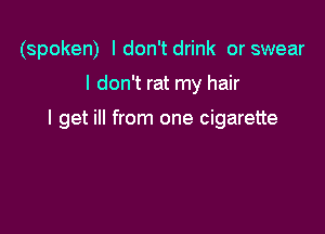 (spoken) I don't drink or swear

I don't rat my hair

I get ill from one cigarette