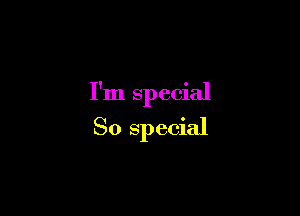 I'm special

So special