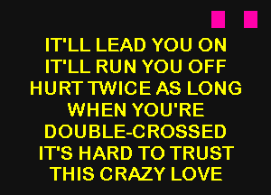 IT'LL LEAD YOU ON
IT'LL RUN YOU OFF
HURTTWICEAS LONG
WHEN YOU'RE
DOUBLE-C ROSSED

IT'S HARD TO TRUST
THIS CRAZY LOVE