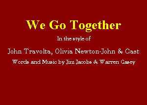 We Go Together

Inthcbtylc of

John Travolta3 Olivia Newton-John 3v Cast
Words and Music by Iixn Jacobs 3c Wm Casey