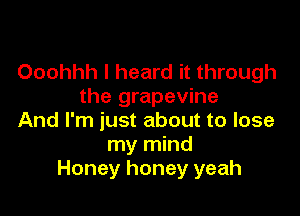 Ooohhh I heard it through
the grapevine

And I'm just about to lose
my mind
Honey honey yeah