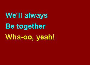 We'll always
Be together

Wha-oo, yeah!