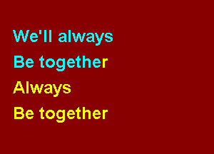 We'll always
Be together

Always
Be together