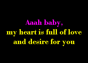 Aaah baby,
my heart is full of love
and desire for you