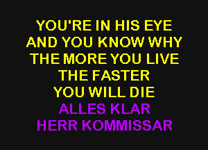 YOU'RE IN HIS EYE
AND YOU KNOW WHY
THEMOREYOU LIVE

THE FASTER
YOU WILL DIE