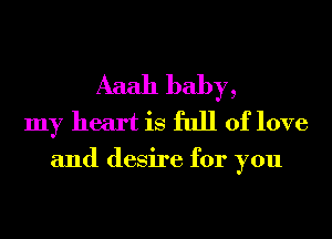 Aaah baby,
my heart is full of love
and desire for you