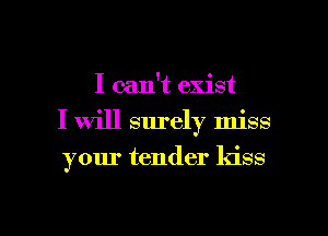 I can't exist
I will surely miss
your tender kiss

g