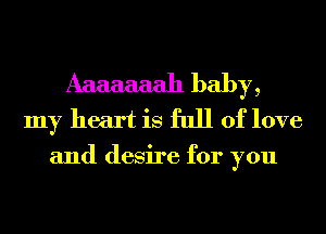 Aaaaaaah baby,
my heart is full of love
and desire for you