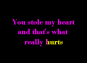 You stole my heart
and that's what

really hurts

g