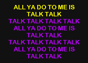 ALL YA DO TO ME IS
TALK TALK
